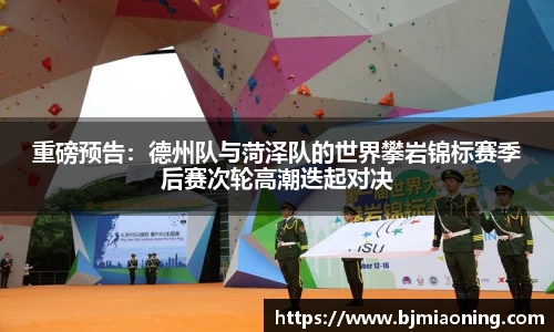 重磅预告：德州队与菏泽队的世界攀岩锦标赛季后赛次轮高潮迭起对决