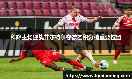 科隆主场迎战菲尔特争夺德乙积分榜重要位置